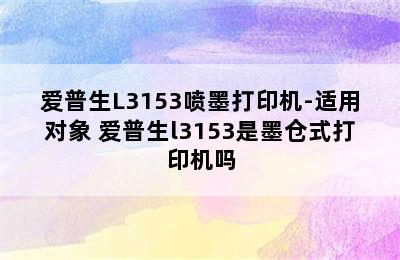 爱普生L3153喷墨打印机-适用对象 爱普生l3153是墨仓式打印机吗